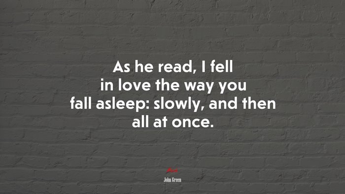 As he read, I fell in love the way you fall asleep: slowly, and then all at once. | John Green quote