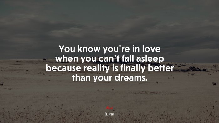 You know youre in love when you cant fall asleep because reality is finally better than your dreams. | Dr. Seuss quote