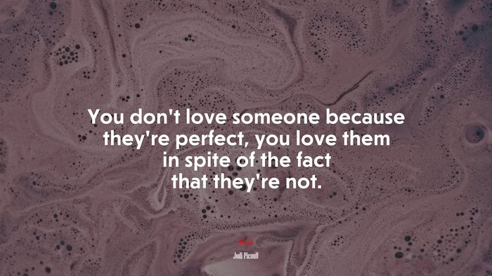 You dont love someone because theyre perfect, you love them in spite of the fact that theyre not. | Jodi Picoult quote