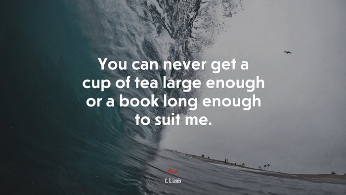 You can never get a cup of tea large enough or a book long enough to suit me. | C. S. Lewis quote