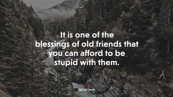 It is one of the blessings of old friends that you can afford to be stupid with them. | Ralph Waldo Emerson quote