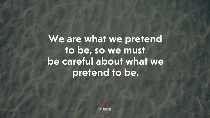 We are what we pretend to be, so we must be careful about what we pretend to be. | Kurt Vonnegut quote