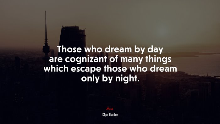 Those who dream by day are cognizant of many things which escape those who dream only by night. | Edgar Allan Poe quote