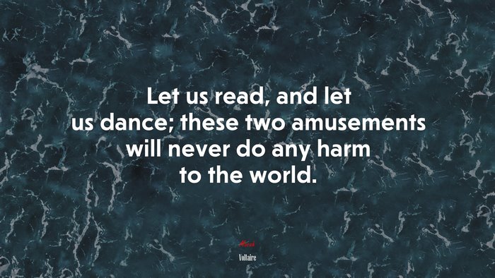 Let us read, and let us dance; these two amusements will never do any harm to the world. | Voltaire quote
