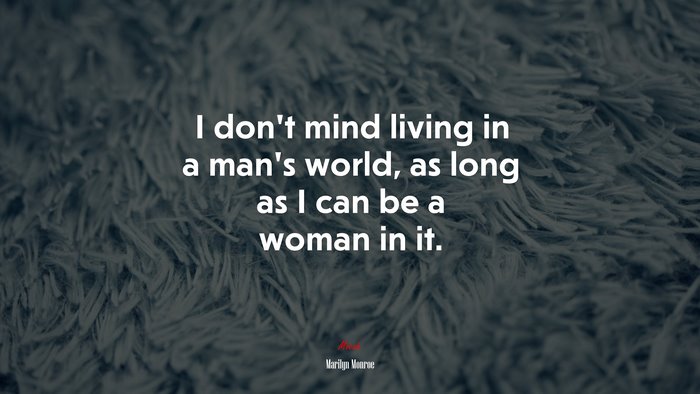 I don’t mind living in a man’s world, as long as I can be a woman in it. | Marilyn Monroe quote