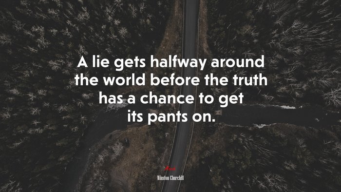 A lie gets halfway around the world before the truth has a chance to get its pants on. | Winston Churchill quote