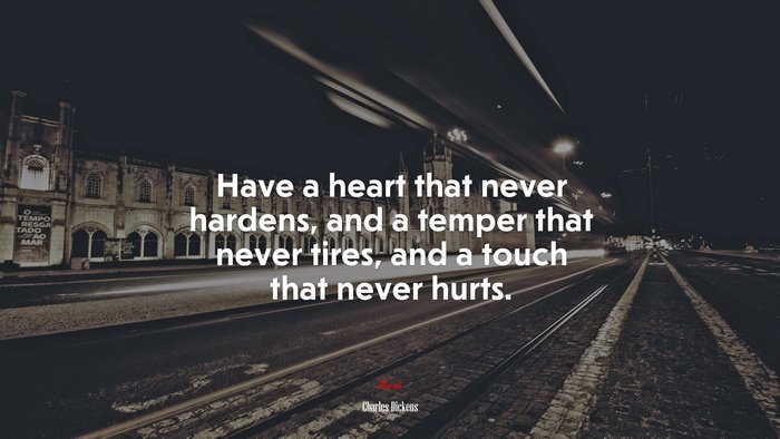 Have a heart that never hardens, and a temper that never tires, and a touch that never hurts. | Charles Dickens quote