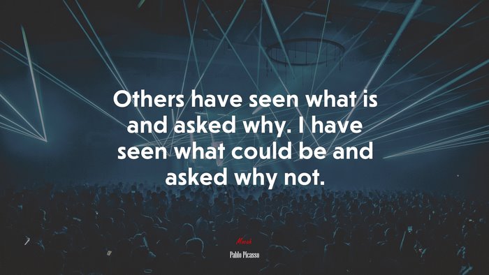 Others have seen what is and asked why. I have seen what could be and asked why not. | Pablo Picasso quote
