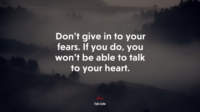 Don’t give in to your fears. If you do, you won’t be able to talk to your heart. | Paulo Coelho quote