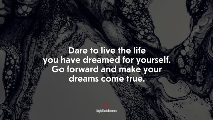 Dare to live the life you have dreamed for yourself. Go forward and make your dreams come true. | Ralph Waldo Emerson quote