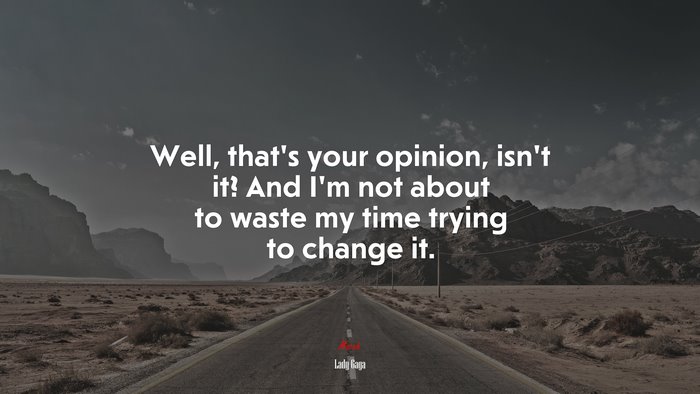 Well, thats your opinion, isnt it? And Im not about to waste my time trying to change it. | Lady Gaga quote