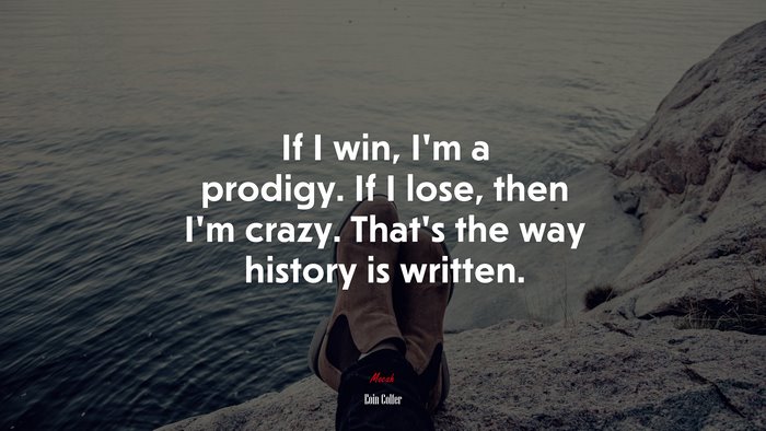If I win, I’m a prodigy. If I lose, then I’m crazy. That’s the way history is written. | Eoin Colfer quote
