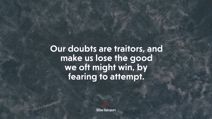 Our doubts are traitors, and make us lose the good we oft might win, by fearing to attempt. | William Shakespeare quote
