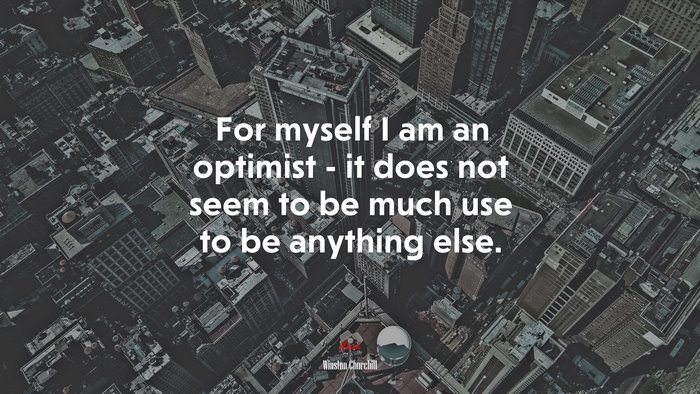 For myself I am an optimist - it does not seem to be much use to be anything else. | Winston Churchill quote