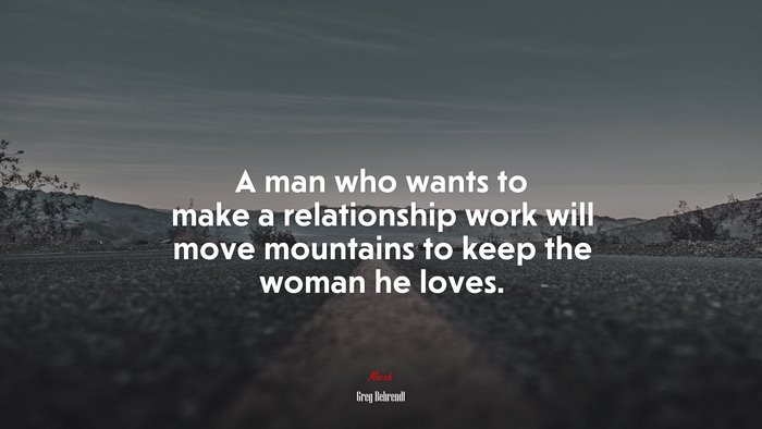 A man who wants to make a relationship work will move mountains to keep the woman he loves. | Greg Behrendt quote