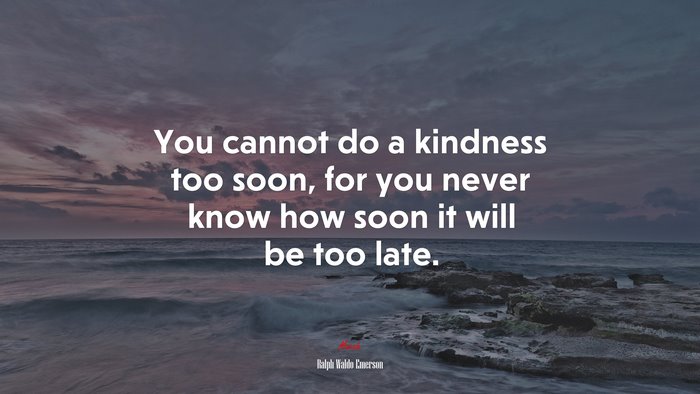 You cannot do a kindness too soon, for you never know how soon it will be too late. | Ralph Waldo Emerson quote
