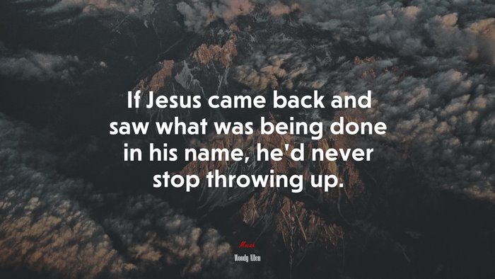 If Jesus came back and saw what was being done in his name, he’d never stop throwing up. | Woody Allen quote
