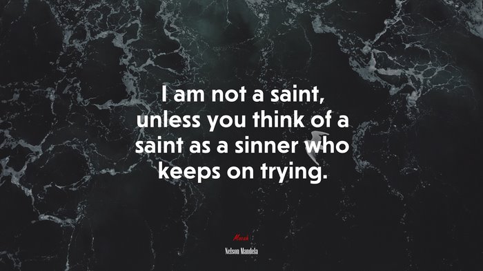 I am not a saint, unless you think of a saint as a sinner who keeps on trying. | Nelson Mandela quote