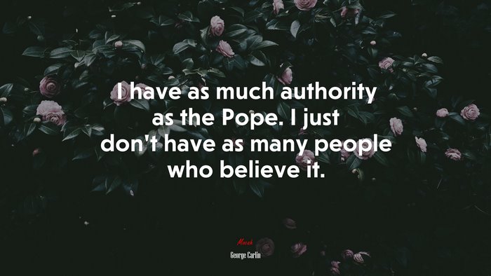 I have as much authority as the Pope. I just don’t have as many people who believe it. | George Carlin quote