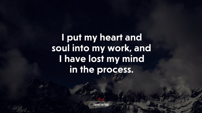 I put my heart and soul into my work, and I have lost my mind in the process. | Vincent van Gogh quote