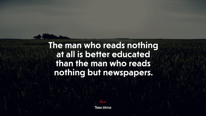 The man who reads nothing at all is better educated than the man who reads nothing but newspapers. | Thomas Jefferson quote