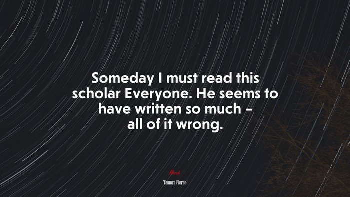 Someday I must read this scholar Everyone. He seems to have written so much – all of it wrong. | Tamora Pierce quote