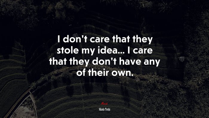 I don’t care that they stole my idea... I care that they don’t have any of their own. | Nikola Tesla quote