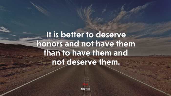 It is better to deserve honors and not have them than to have them and not deserve them. | Mark Twain quote