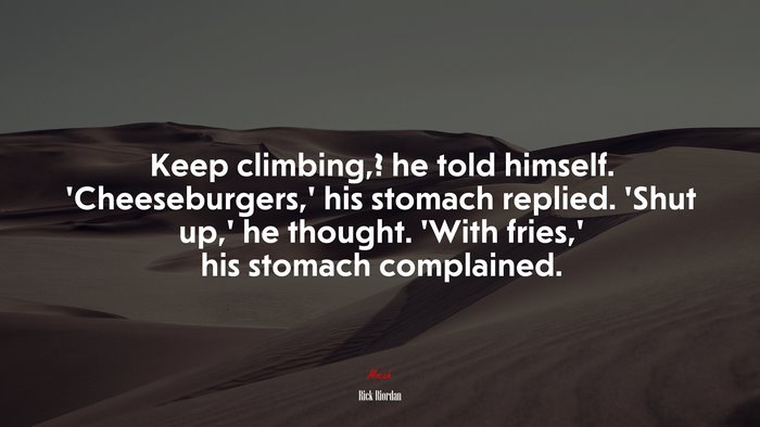Keep climbing,? he told himself. ‘Cheeseburgers,’ his stomach replied. ‘Shut up,’ he thought. ‘With fries,’ his stomach complained. | Rick Riordan quote