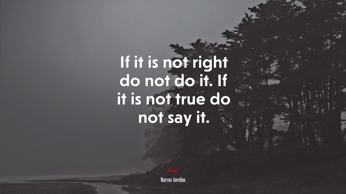 If it is not right do not do it. If it is not true do not say it. | Marcus Aurelius quote