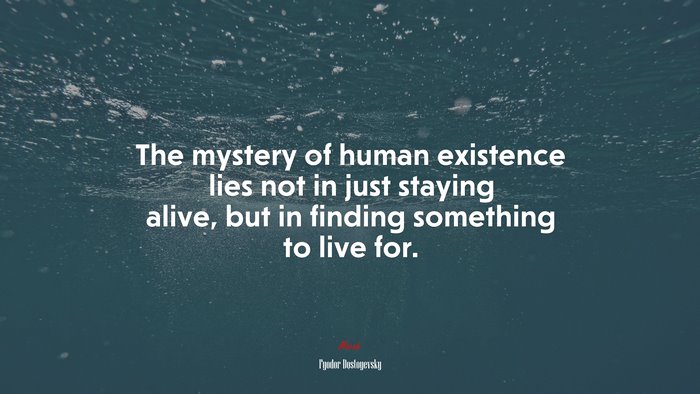 The mystery of human existence lies not in just staying alive, but in finding something to live for. | Fyodor Dostoyevsky quote