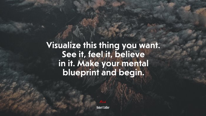 Visualize this thing you want. See it, feel it, believe in it. Make your mental blueprint and begin. | Robert Collier quote
