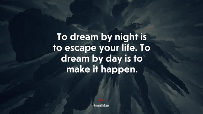 To dream by night is to escape your life. To dream by day is to make it happen. | Stephen Richards quote