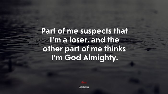 Part of me suspects that I’m a loser, and the other part of me thinks I’m God Almighty. | John Lennon quote