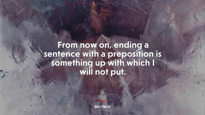 From now on, ending a sentence with a preposition is something up with which I will not put. | Winston Churchill quote