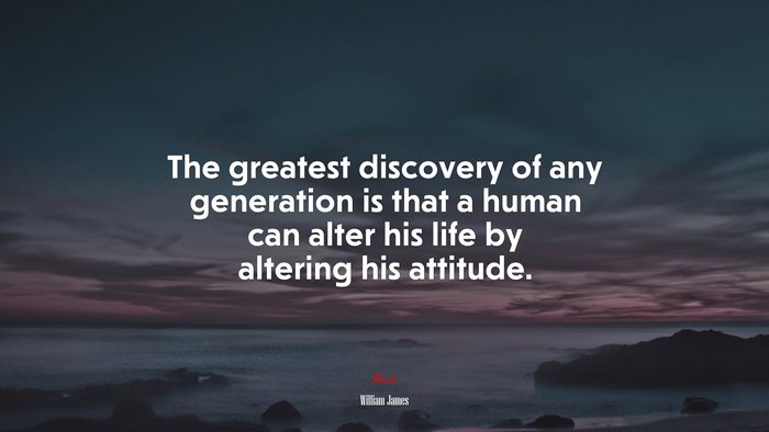 The greatest discovery of any generation is that a human can alter his life by altering his attitude. | William James quote