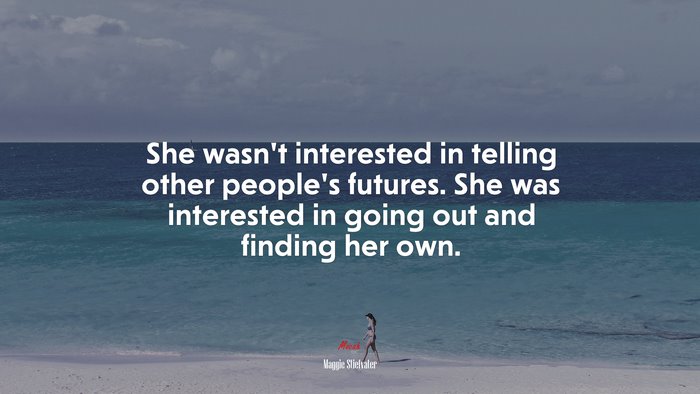 She wasn’t interested in telling other people’s futures. She was interested in going out and finding her own. | Maggie Stiefvater quote