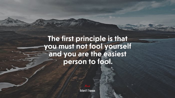 The first principle is that you must not fool yourself and you are the easiest person to fool. | Richard P. Feynman quote