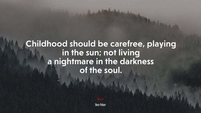 Childhood should be carefree, playing in the sun; not living a nightmare in the darkness of the soul. | Dave Pelzer quote