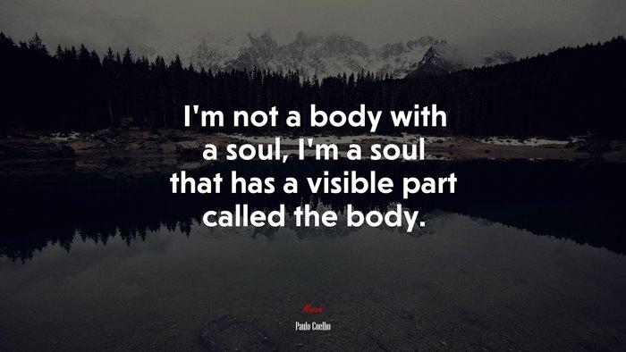 I’m not a body with a soul, I’m a soul that has a visible part called the body. | Paulo Coelho quote