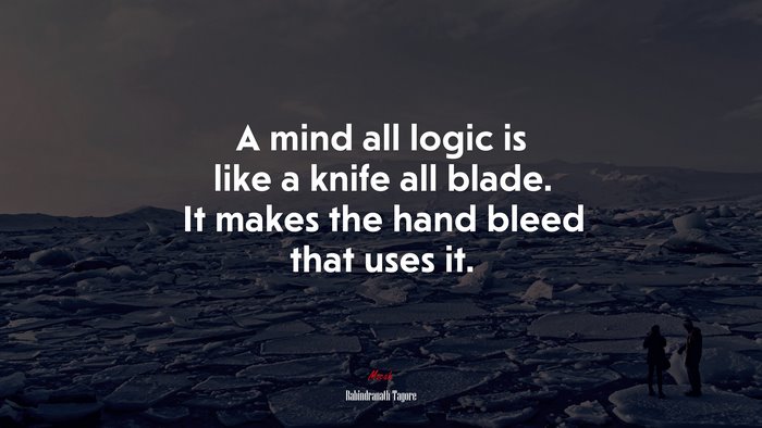 A mind all logic is like a knife all blade. It makes the hand bleed that uses it. | Rabindranath Tagore quote