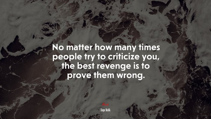 No matter how many times people try to criticize you, the best revenge is to prove them wrong. | Zayn Malik quote