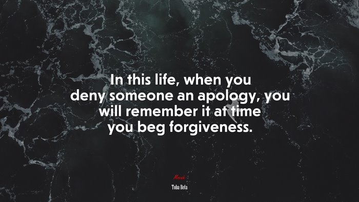 In this life, when you deny someone an apology, you will remember it at time you beg forgiveness. | Toba Beta quote