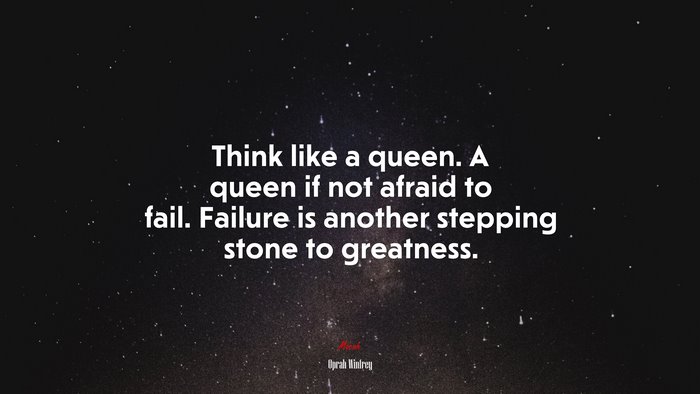 Think like a queen. A queen if not afraid to fail. Failure is another stepping stone to greatness. | Oprah Winfrey quote