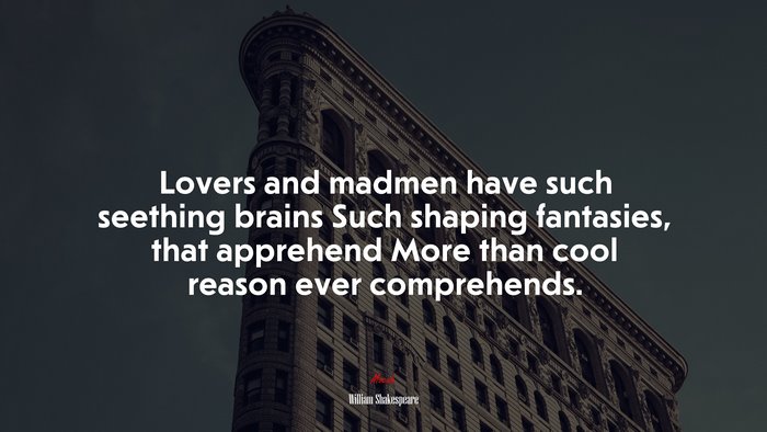 Lovers and madmen have such seething brains Such shaping fantasies, that apprehend More than cool reason ever comprehends. | William Shakespeare quote