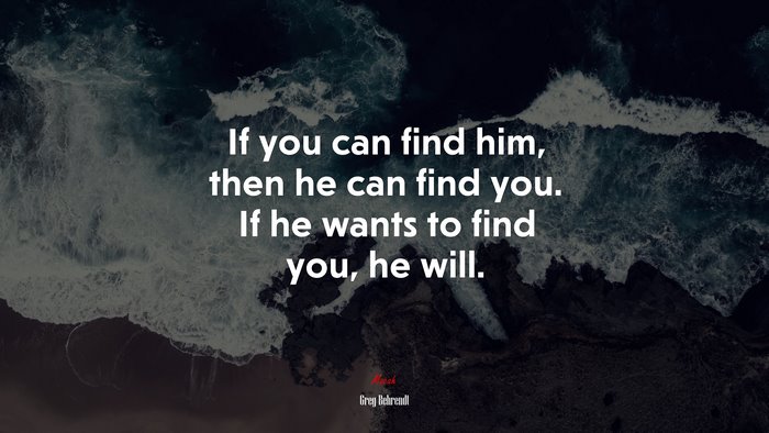 If you can find him, then he can find you. If he wants to find you, he will. | Greg Behrendt quote