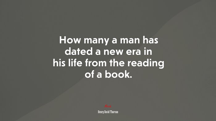 How many a man has dated a new era in his life from the reading of a book. | Henry David Thoreau quote