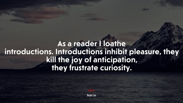 As a reader I loathe introductions. Introductions inhibit pleasure, they kill the joy of anticipation, they frustrate curiosity. | Harper Lee quote