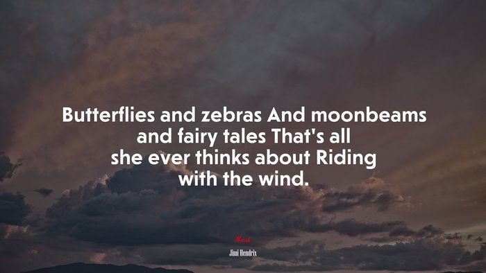 Butterflies and zebras And moonbeams and fairy tales That’s all she ever thinks about Riding with the wind. | Jimi Hendrix quote