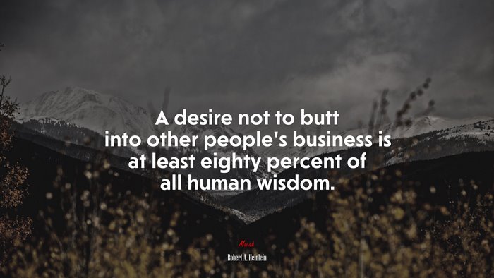 A desire not to butt into other people’s business is at least eighty percent of all human wisdom. | Robert A. Heinlein quote